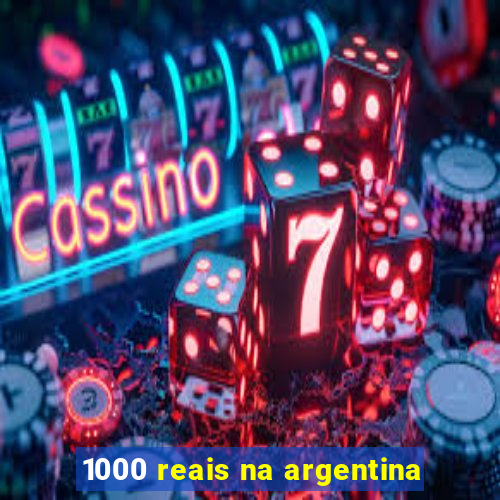 1000 reais na argentina